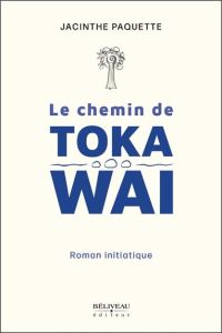 Le chemin de Toka Wai - Paquette Jacinthe - Grondin Chantal