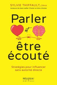 Parler et être écouté. Stratégies pour influencer sans autorité directe - Thiffault Sylvie