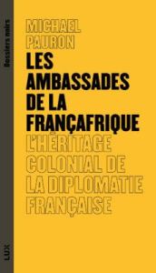 Les ambassades de la Françafrique. L'héritage colonial de la diplomatie française - Pauron Michael
