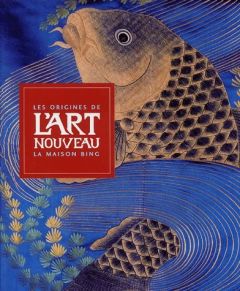 Les origines de l'Art nouveau. La maison Bing - Weisberg Gabriel-P - Becker Edwin - Possémé Evelyn