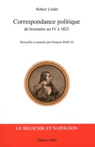 Correspondance politique de brumaire an IV à 1823 - Lindet Robert - François Pascal