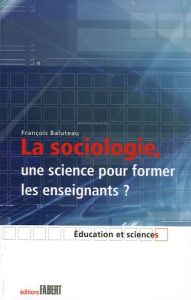 La sociologie, une science pour former les enseignants ? Le savoir sociologique chez des formateurs - Baluteau François