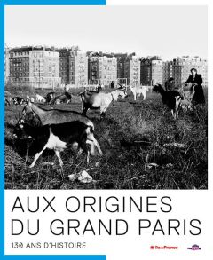 Aux origines du Grand Paris. 130 ans d'Histoire - Corteville Julie - Deguillaume Marie-Pierre