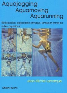 Aquajogging, Aquamoving, Aquarunning. Préparation physique, remise en forme, récupération, rééducati - Lamarque Jean-Michel