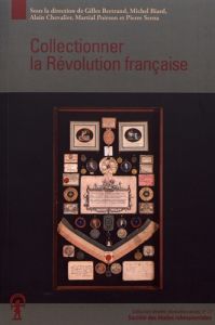 Collectionner la Révolution française - Bertrand Gilles - Biard Michel - Chevalier Alain -