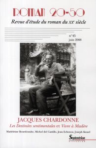 Roman 20-50 N° 45 / juin 2008 : Jacques Chardonne. Les Destinées sentimentales et Vivre à Madère - Chaudier Stéphane - Douzou Catherine - Tonolo Alai