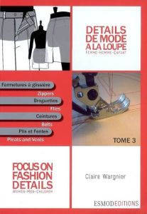 Détails de mode à la loupe. Tome 3, Fermetures à glissière, braguettes, ceintures, plis et fentes, E - Wargnier Claire