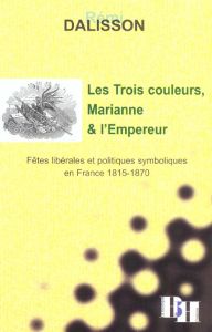 Les Trois couleurs, Marianne et l'Empereur. Fêtes libérales et politiques symboliques en France 1815 - Dalisson Rémi - Agulhon Maurice