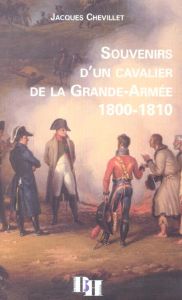 Souvenir d'un cavalier de la Grande-Armée 1800-1810 - Chevillet Jacques - Bourachot Christophe - Houssay