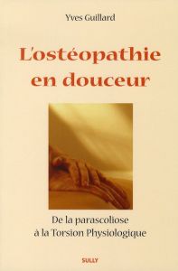 L'ostéopathie en douceur. De la parascoliose à la Torsion Physiologique - Guillard Yves - Montet Henri G.