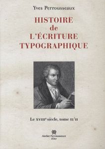 Histoire de l'écriture typographique. Le XVIIIe siècle Tome 2 - Perrousseaux Yves