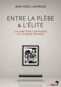 Entre la plèbe et l'élite. Les ambitions contraires de la bande dessinée - Lafargue Jean-Noël