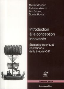 Introduction à la conception innovante. Eléments théoriques et pratiques de la théorie C-K - Agogué Marine - Arnoux Frédéric - Brown Ingi - Hoo