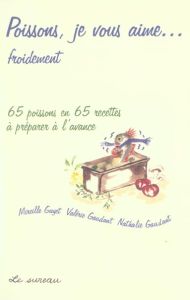 Poissons je vous aime... 65 poissons en 65 recettes à préparer à l'avance - Gayet Mireille - Gaudant Valérie - Gaudant Nathali