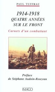 1914-1918 QUATRE ANNEES SUR LE FRONT. Carnets d'un combattant - Tuffrau Paul