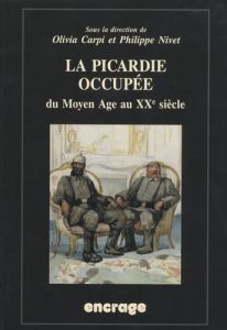 La Picardie occupée, du Moyen-Age au XXe siècle - Carpi Olivia - Nivet Philippe