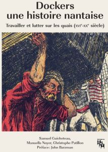 Dockers, une histoire nantaise. Travailler et lutter sur les quais (XVIe-XXe siècles) - Guicheteau Samuel - Noyer Manuella - Patillon Chri