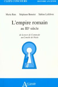 L'EMPIRE ROMAIN AU IIIEME SIECLE. De la mort de Commode au Concile de Nicée - Bats Maria - Benoist Stéphane - Lefebvre Sabine