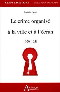 Le crime organisé à la ville et à l'écran 1929-1951 - Huret Romain