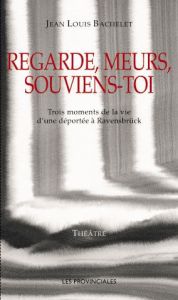 Regarde, meurs, souviens-toi. Trois moments de la vie d'une déportée à Ravensbrück - Bachelet Jean-Louis