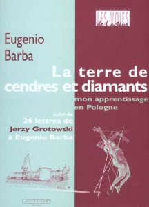 La terre de cendres et de diamants. Mon apprentissage en Pologne suivi de 26 lettres de Jerzy Grotow - Barba Eugenio