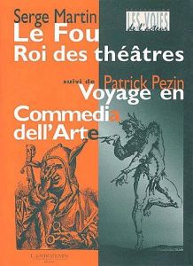 Le fou, Roi des théâtres suivi de Parlerie du Ruzante qui revient de guerre et Voyage en Commedia de - Martin Serge - Pezin Patrick