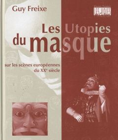 Les utopies du masque sur les scènes européennes du XXe siècle - Freixe Guy - Dusigne Jean-François