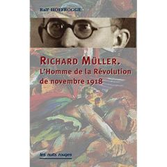 Richard Müller. L'homme de la révolution de novembre 1918 - Hoffrogge Ralf - Hariri Nassira - Jurkovic Ivan