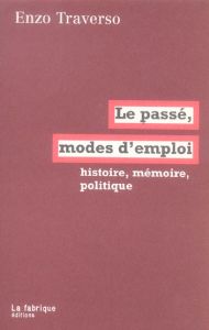 Le passé, mode d'emploi. Histoire, mémoire, politique - Traverso Enzo