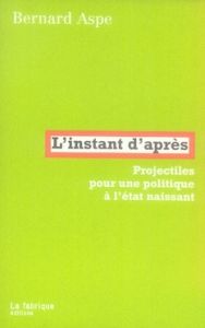 L'instant d'après. Projectiles pour une politique à l'état naissant - Aspe Bernard