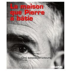 La maison que Pierre a bâtie. Cinq autoconstructeurs - Gaudin Pierre