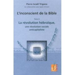 L'inconscient de la Bible. Tome 6, La révolution hébraïque, une révolution sociale anticapitaliste - Trigano Pierre - Vincent Agnès