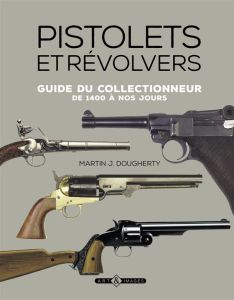 Pistolets et revolvers / Guide du collectionneur de 1400 à nos jours - Dougherty Martin J