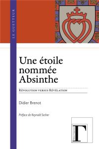 Une étoile nommée absinthe. Révolution versus révélation - Brenot Didier - Secher Reynald