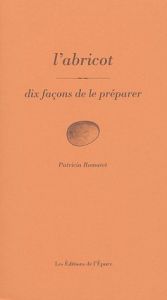 L'abricot. Dix façons de le préparer - Romatet Patricia