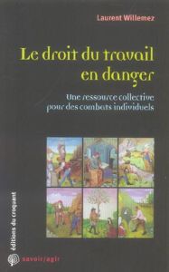 Le droit du travail en danger. Une ressource collective pour des combats individuels - Willemez Laurent