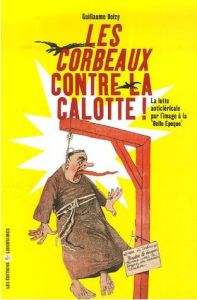 Les Corbeaux contre la calotte. La lutte anticléricale par l'image à la "Belle Epoque" - Doizy Guillaume