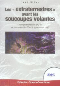 Les "extraterrestres" avant les soucoupes volantes. Catalogue mondial de 370 cas de rencontres des 3 - Sider Jean