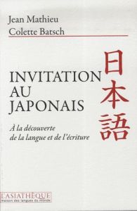 Invitation au japonais. A la découverte de la langue et de l'écriture - Batsch Colette - Mathieu Jean