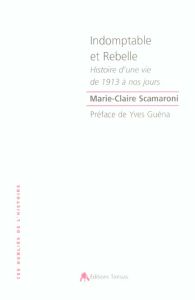 Indomptable et rebelle. Histoire d'une vie de 1913 à nos jours - Scamaroni Marie-Claire - Guéna Yves