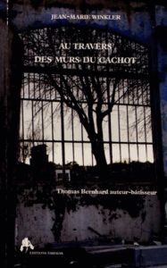 Au travers des murs du cachot. Thomas Bernhard, auteur-bâtisseur - Winkler Jean-Marie