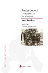 Rester debout. La Résistance vue par ses acteurs - Blondeau Yves - Levisse-Touzé Christine