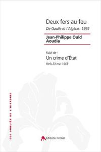 Deux fers au feu. De Gaulle et l'Algérie : 1961 suivi de Un crime d'Etat, Paris 23 mai 1959 - Ould Aoudia Jean-Philippe - Ould Aoudia Jacques