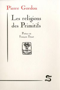 Les religions des primitifs - Gordon Pierre - Thual François