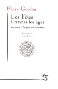 Les Fêtes à travers les âges. Leur unité - l'origine du calendrier - Gordon Pierre