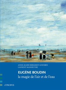 Eugène Boudin. La magie de l'air et de l'eau - Bergeret-Gourbin Anne-Marie - Manoeuvre Laurent