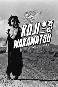 Koji Wakamatsu. Cinéaste de la révolte - Thoret Jean-Baptiste - Wakamatsu Koji - Oshima Nag