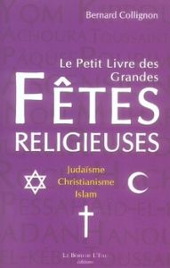 Le petit livre des grandes fêtes religieuses. Judaïsme, christianisme, islam - Collignon Bernard