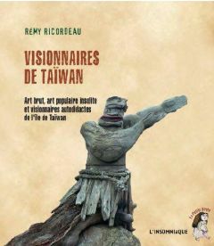 Visionnaires de Taïwan. Art brut, art populaire insolite et visionnaires autodidactes de l'île de Ta - Ricordeau Rémy