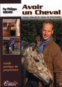 Avoir un cheval. Votre cheval et vous en harmonie - Gérard Philippe - Bigeon claude